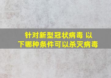 针对新型冠状病毒 以下哪种条件可以杀灭病毒